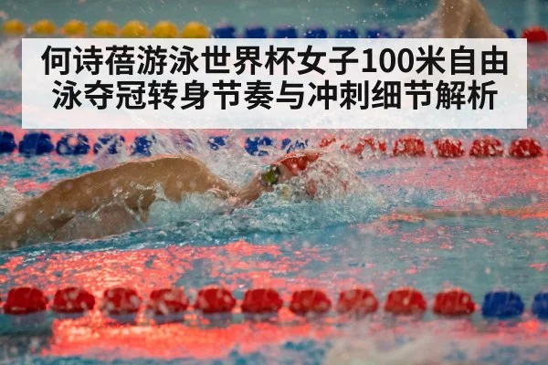 何诗蓓游泳世界杯女子100米自由泳夺冠转身节奏与冲刺细节解析 | stake